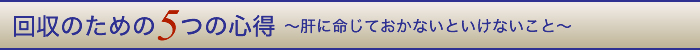 回収のための5つの心得 ～肝に命じておかないといけないこと～